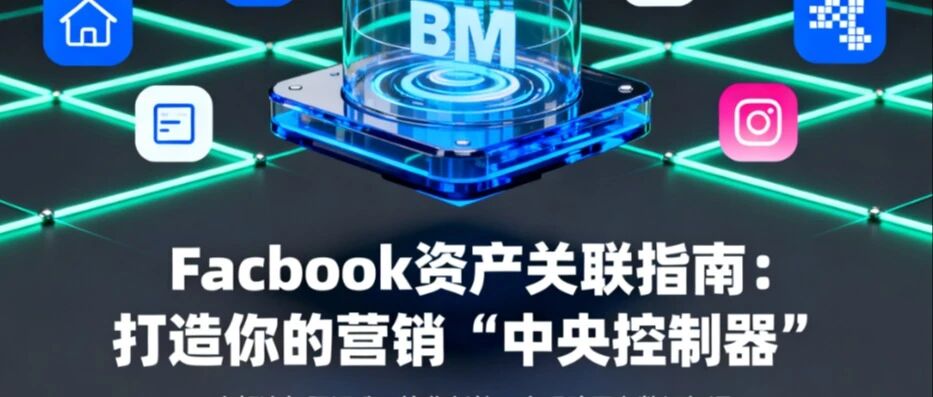Facebook BM资产关联实操：快速整合BM，实现数据驱动增长