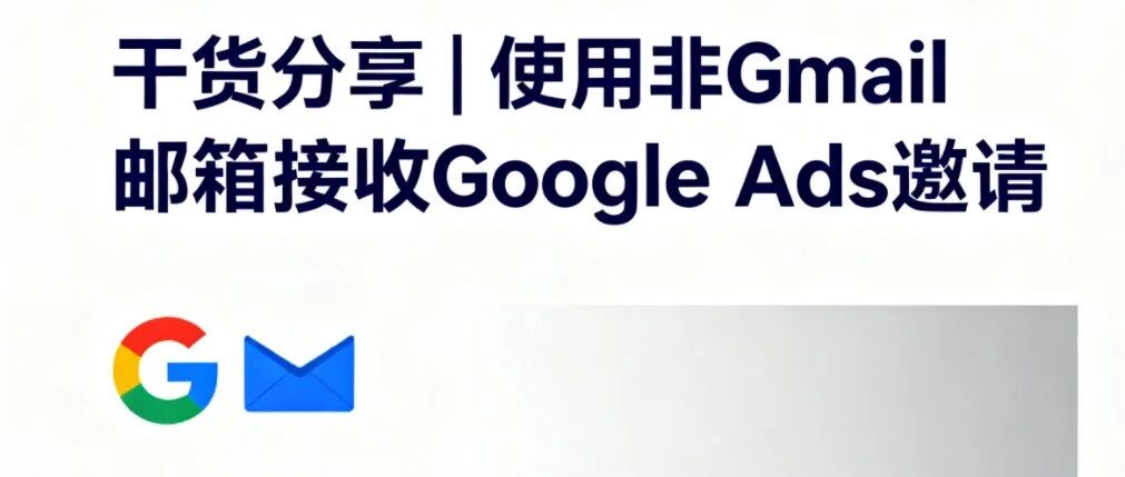 干货分享 | 使用非Gmail邮箱接收Google Ads邀请？这篇全流程指南请收好！