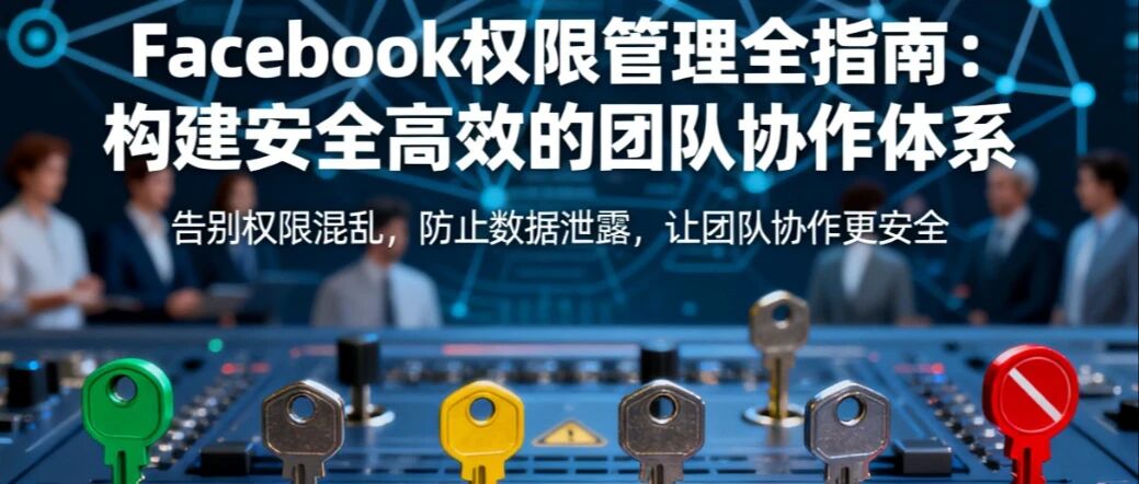 Facebook权限管理终极手册：让合适的人拥有合适的权限